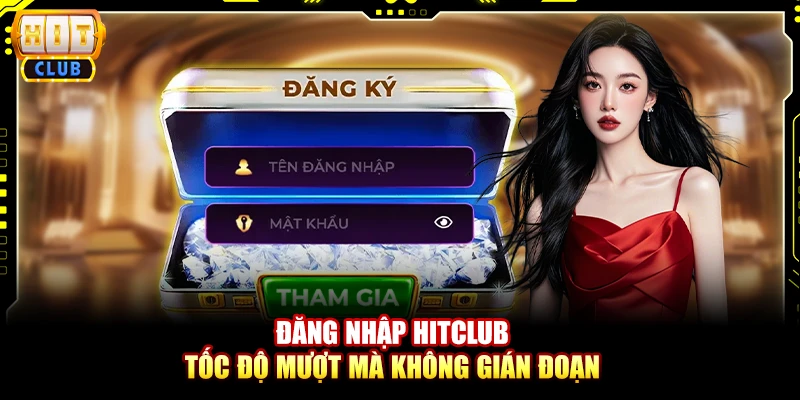 Đăng nhập Hitclub – Tốc độ mượt mà không gián đoạn